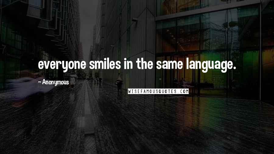 Anonymous Quotes: everyone smiles in the same language.