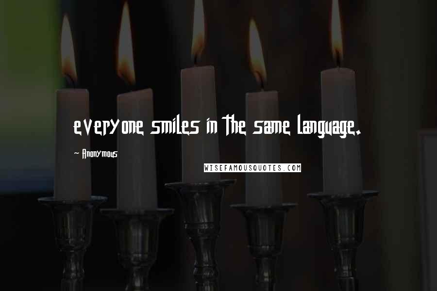 Anonymous Quotes: everyone smiles in the same language.