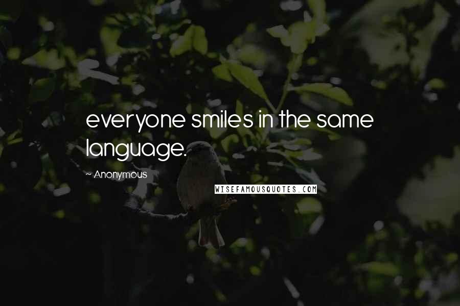 Anonymous Quotes: everyone smiles in the same language.