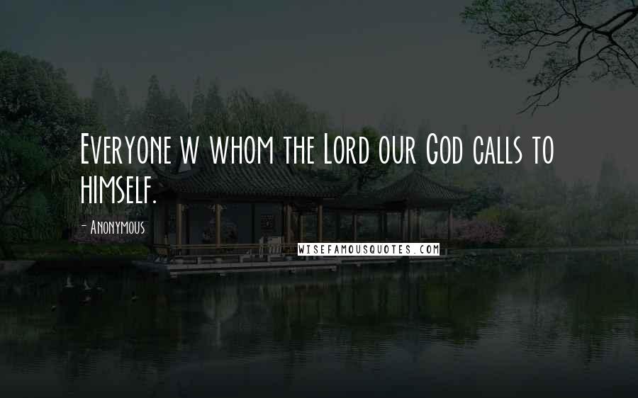 Anonymous Quotes: Everyone w whom the Lord our God calls to himself.