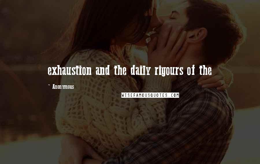 Anonymous Quotes: exhaustion and the daily rigours of the