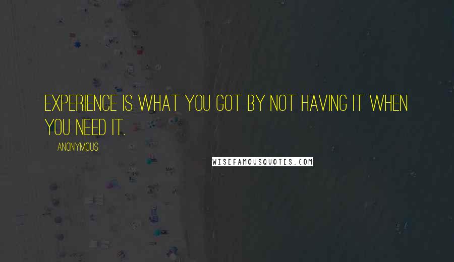 Anonymous Quotes: Experience is what you got by not having it when you need it.