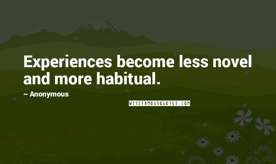 Anonymous Quotes: Experiences become less novel and more habitual.