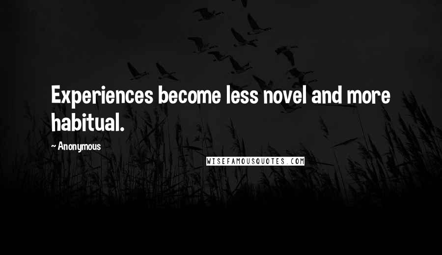 Anonymous Quotes: Experiences become less novel and more habitual.