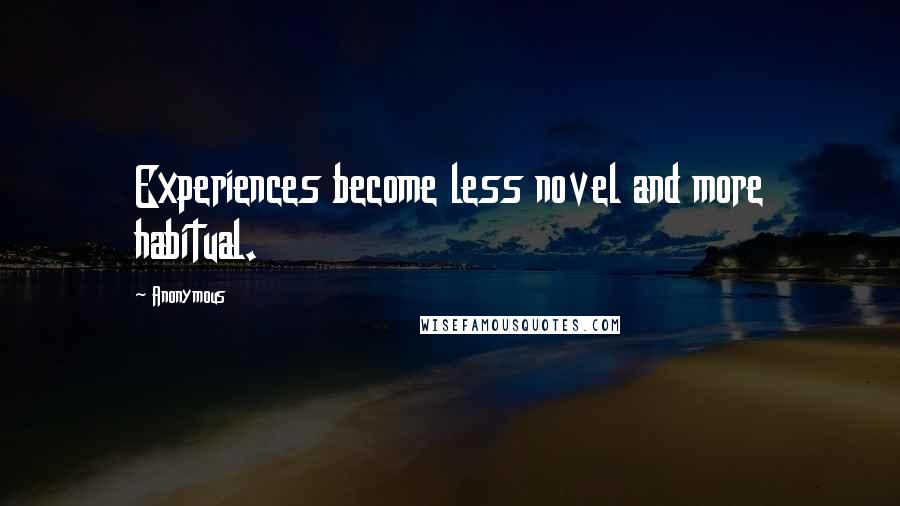 Anonymous Quotes: Experiences become less novel and more habitual.