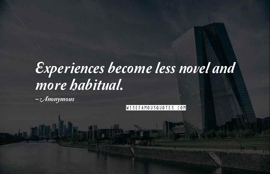 Anonymous Quotes: Experiences become less novel and more habitual.