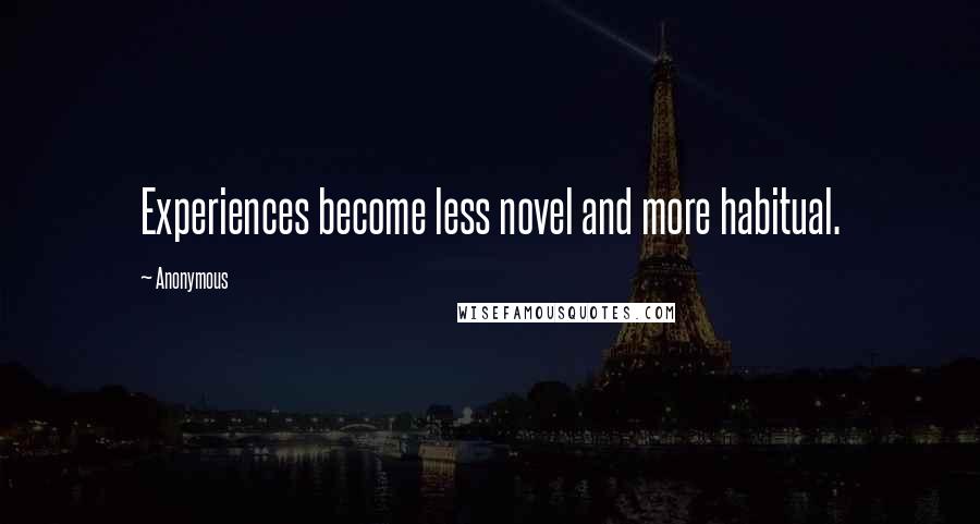 Anonymous Quotes: Experiences become less novel and more habitual.