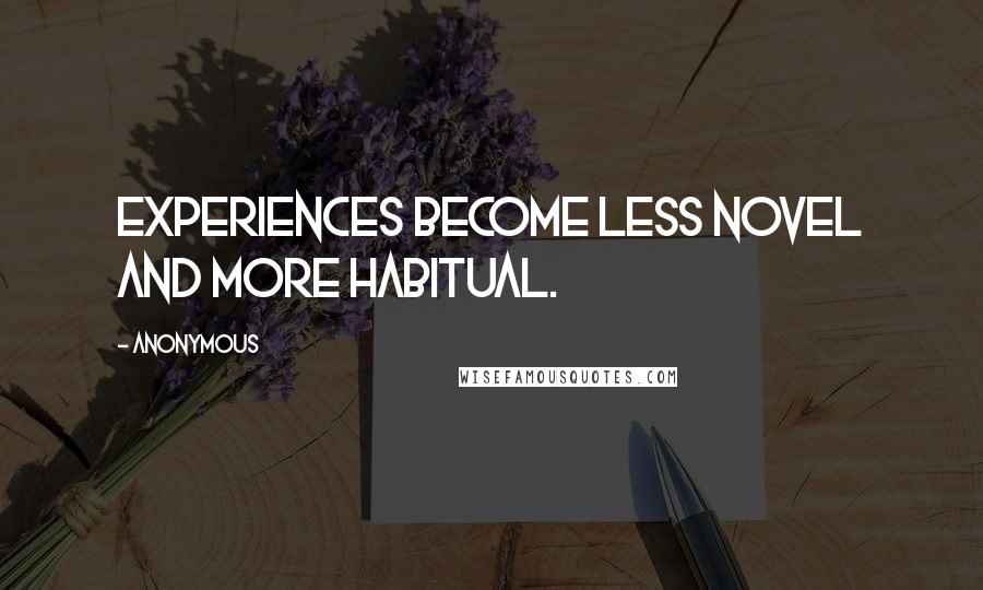 Anonymous Quotes: Experiences become less novel and more habitual.