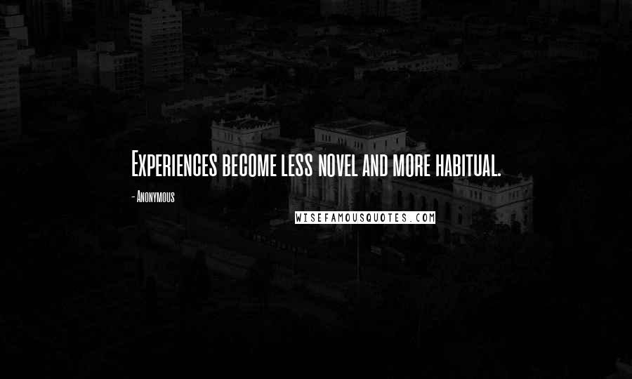 Anonymous Quotes: Experiences become less novel and more habitual.