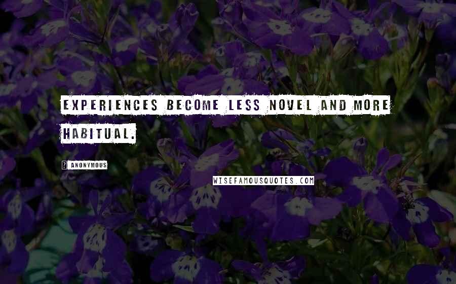 Anonymous Quotes: Experiences become less novel and more habitual.