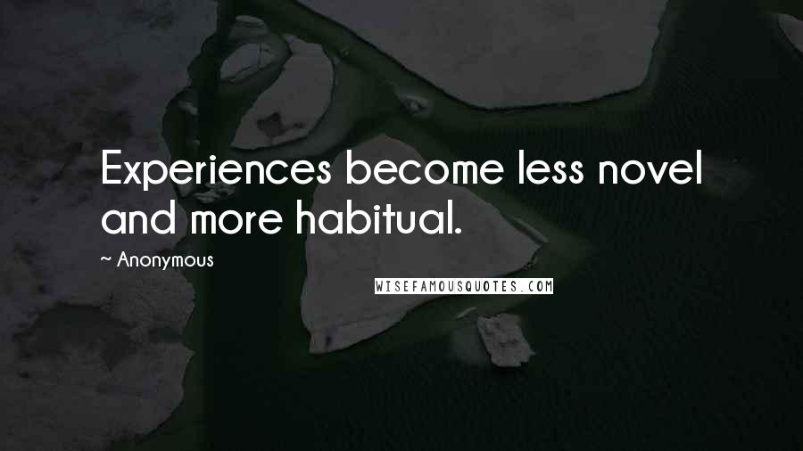 Anonymous Quotes: Experiences become less novel and more habitual.