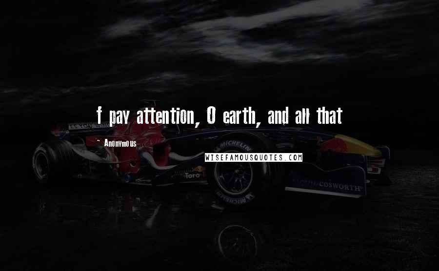 Anonymous Quotes: f pay attention, O earth, and all that