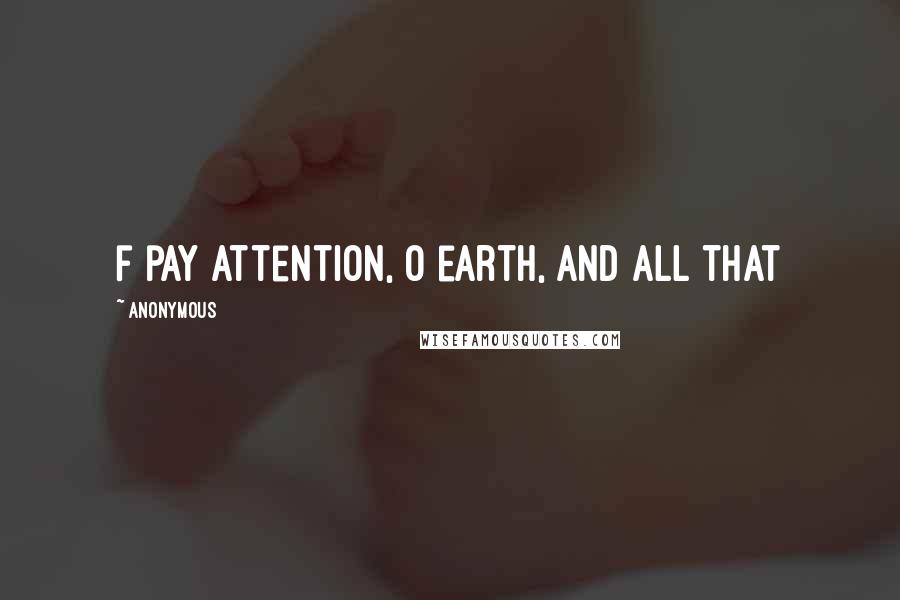 Anonymous Quotes: f pay attention, O earth, and all that