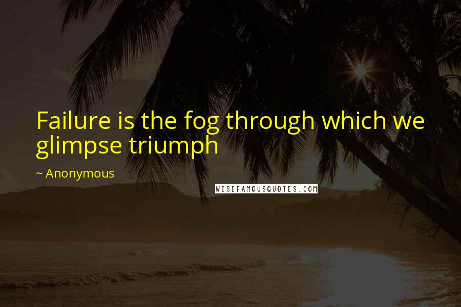 Anonymous Quotes: Failure is the fog through which we glimpse triumph