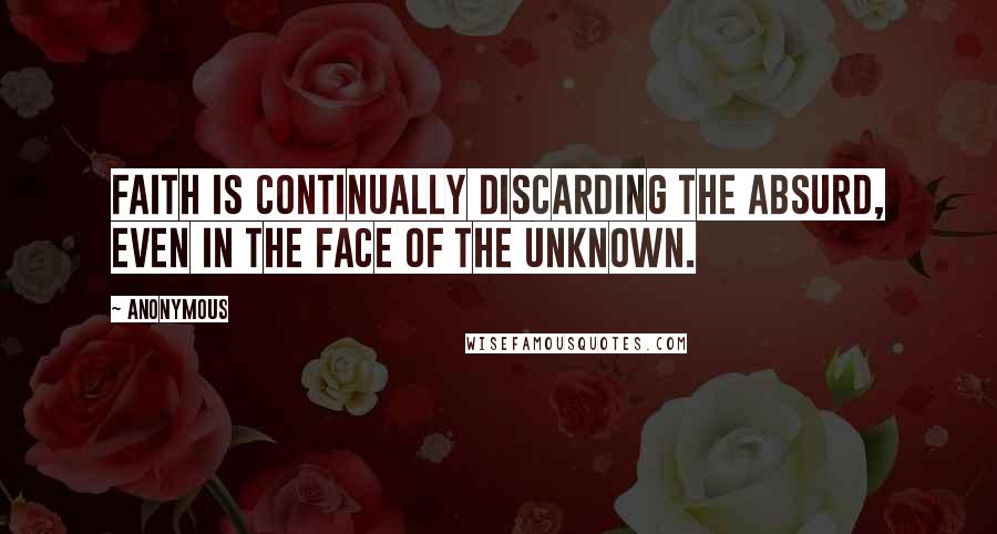 Anonymous Quotes: Faith is continually discarding the absurd, even in the face of the unknown.