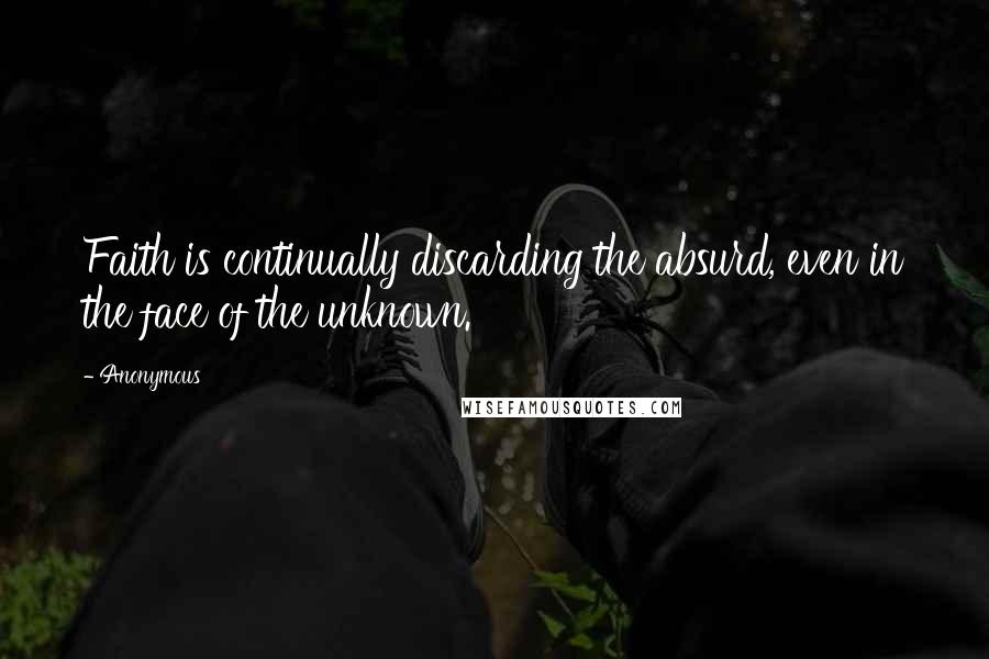 Anonymous Quotes: Faith is continually discarding the absurd, even in the face of the unknown.