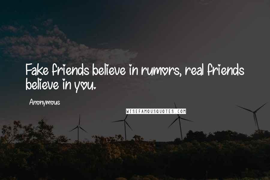 Anonymous Quotes: Fake friends believe in rumors, real friends believe in you.