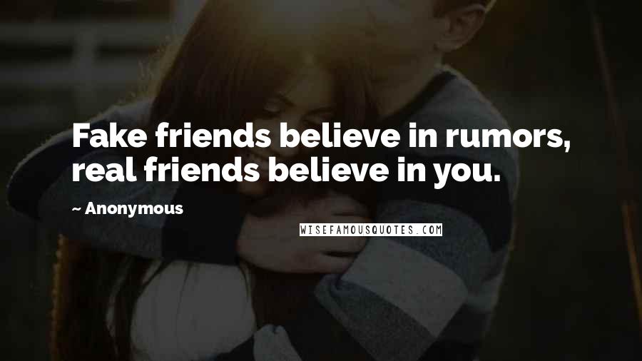 Anonymous Quotes: Fake friends believe in rumors, real friends believe in you.