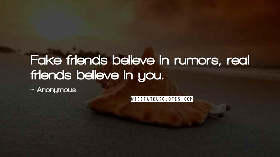 Anonymous Quotes: Fake friends believe in rumors, real friends believe in you.