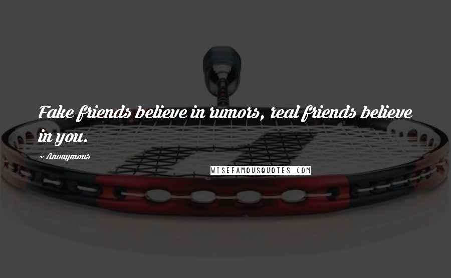 Anonymous Quotes: Fake friends believe in rumors, real friends believe in you.