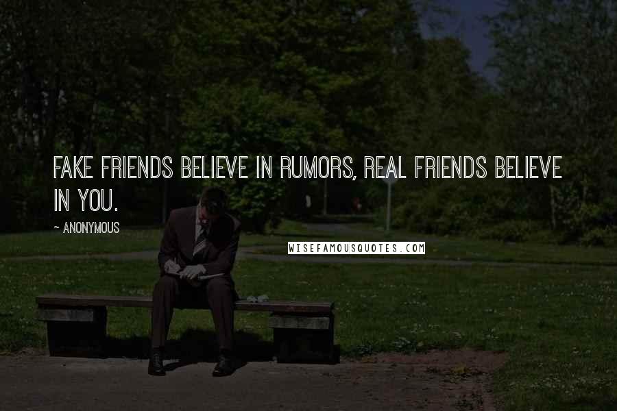 Anonymous Quotes: Fake friends believe in rumors, real friends believe in you.