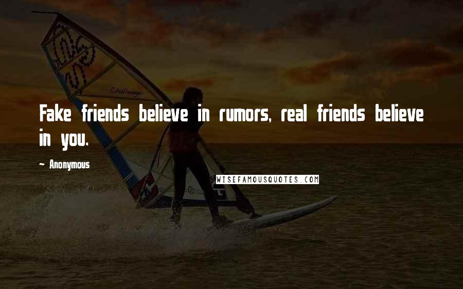 Anonymous Quotes: Fake friends believe in rumors, real friends believe in you.