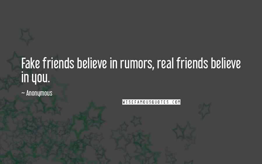 Anonymous Quotes: Fake friends believe in rumors, real friends believe in you.