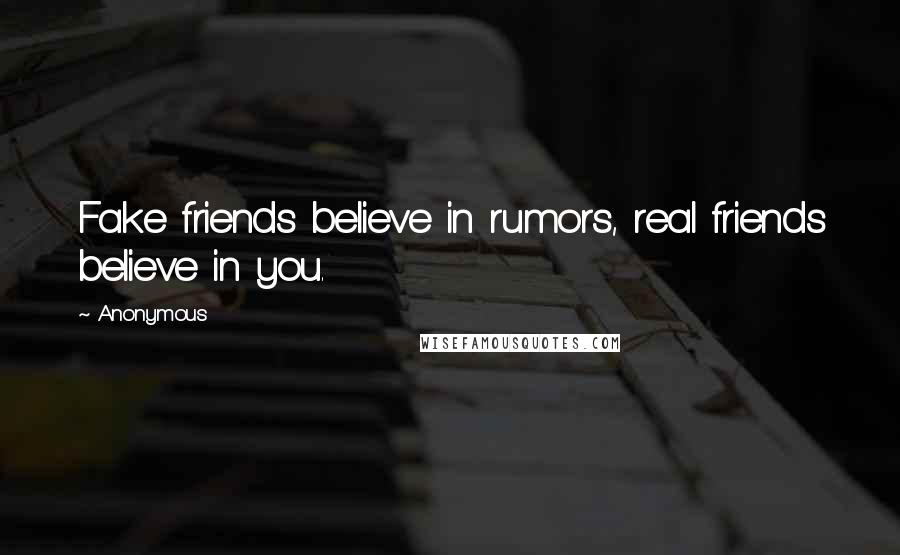 Anonymous Quotes: Fake friends believe in rumors, real friends believe in you.