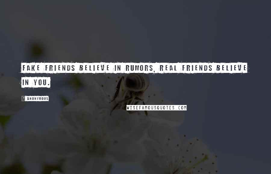 Anonymous Quotes: Fake friends believe in rumors, real friends believe in you.