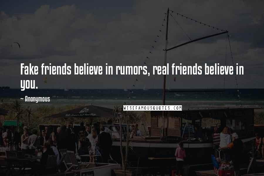 Anonymous Quotes: Fake friends believe in rumors, real friends believe in you.