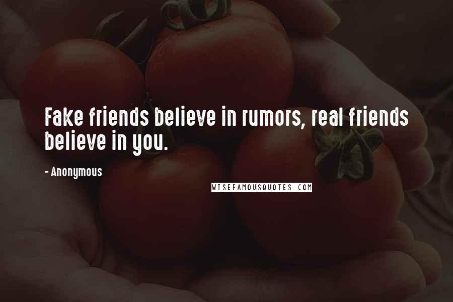 Anonymous Quotes: Fake friends believe in rumors, real friends believe in you.