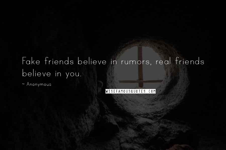 Anonymous Quotes: Fake friends believe in rumors, real friends believe in you.