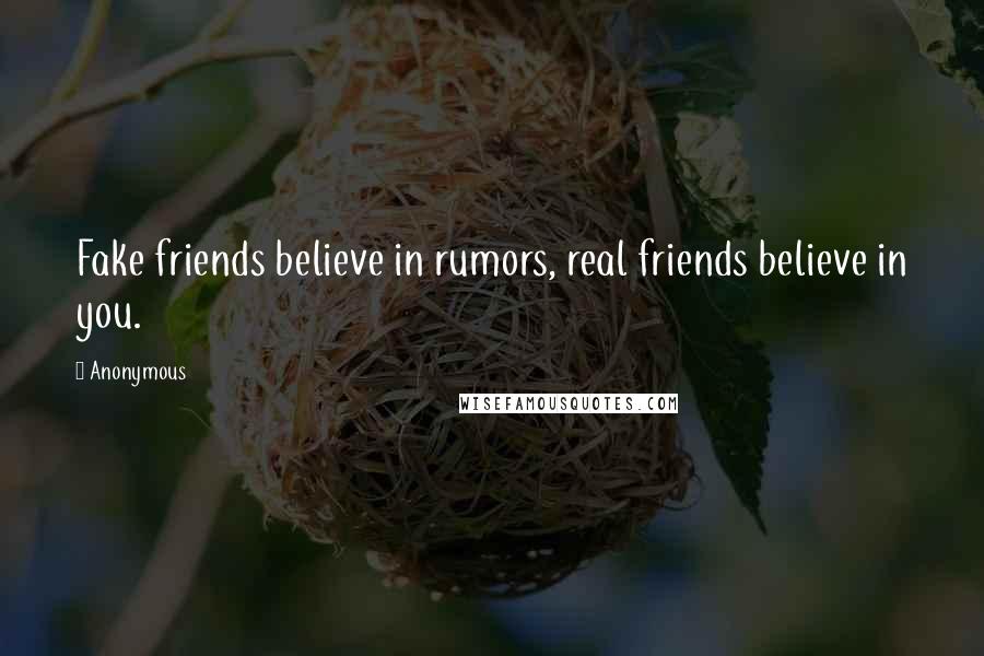 Anonymous Quotes: Fake friends believe in rumors, real friends believe in you.