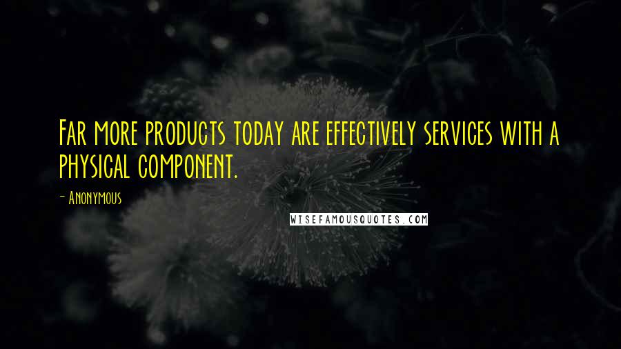 Anonymous Quotes: Far more products today are effectively services with a physical component.