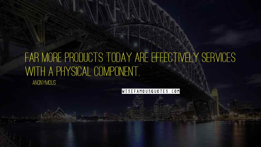 Anonymous Quotes: Far more products today are effectively services with a physical component.