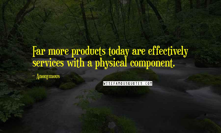 Anonymous Quotes: Far more products today are effectively services with a physical component.