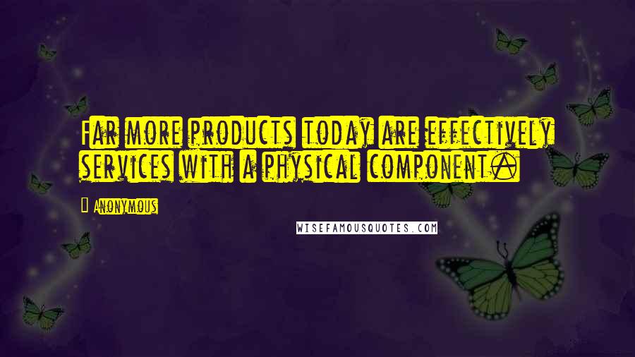 Anonymous Quotes: Far more products today are effectively services with a physical component.