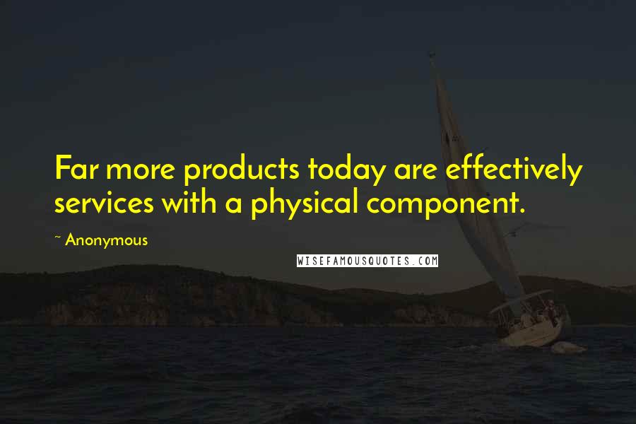 Anonymous Quotes: Far more products today are effectively services with a physical component.