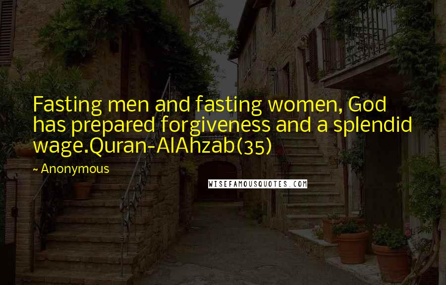 Anonymous Quotes: Fasting men and fasting women, God has prepared forgiveness and a splendid wage.Quran-AlAhzab(35)