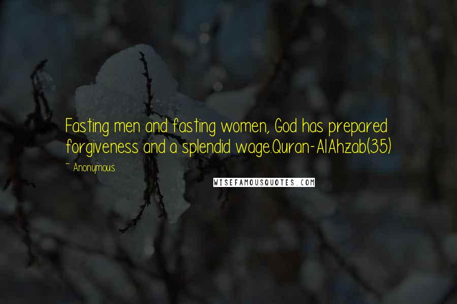 Anonymous Quotes: Fasting men and fasting women, God has prepared forgiveness and a splendid wage.Quran-AlAhzab(35)