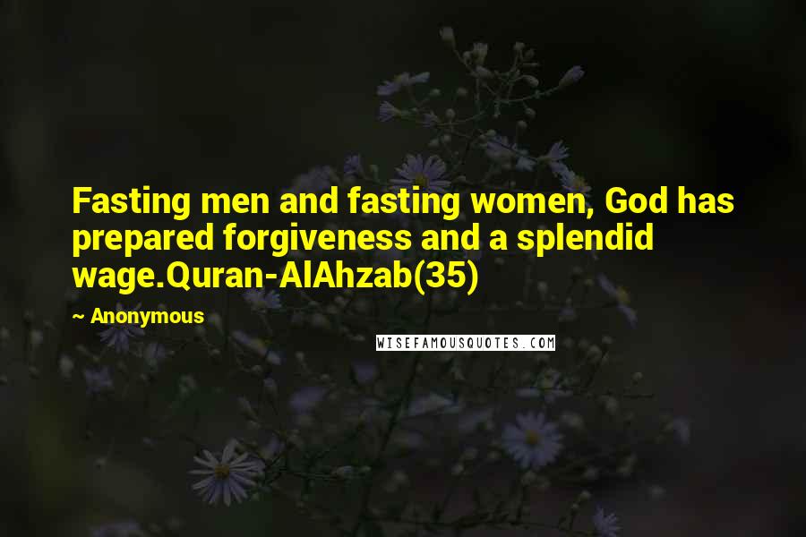 Anonymous Quotes: Fasting men and fasting women, God has prepared forgiveness and a splendid wage.Quran-AlAhzab(35)