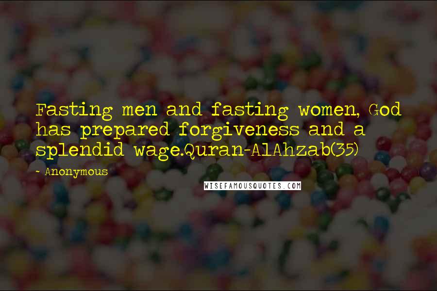 Anonymous Quotes: Fasting men and fasting women, God has prepared forgiveness and a splendid wage.Quran-AlAhzab(35)