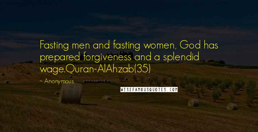 Anonymous Quotes: Fasting men and fasting women, God has prepared forgiveness and a splendid wage.Quran-AlAhzab(35)