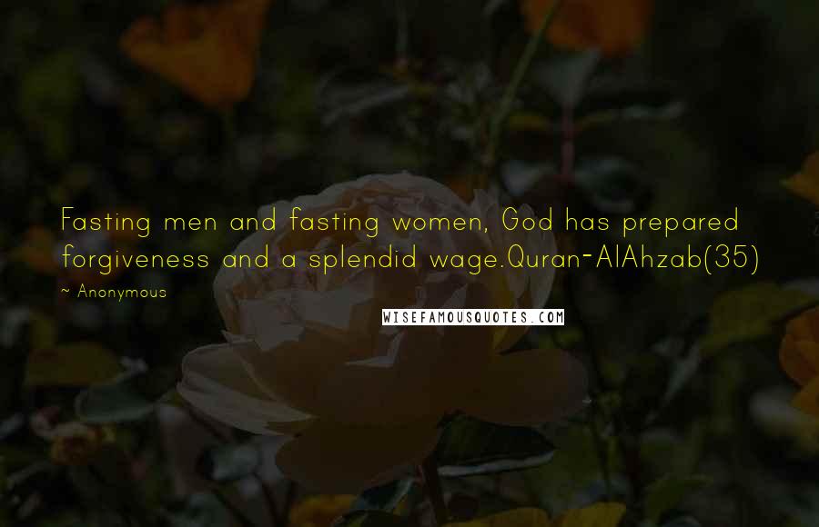 Anonymous Quotes: Fasting men and fasting women, God has prepared forgiveness and a splendid wage.Quran-AlAhzab(35)