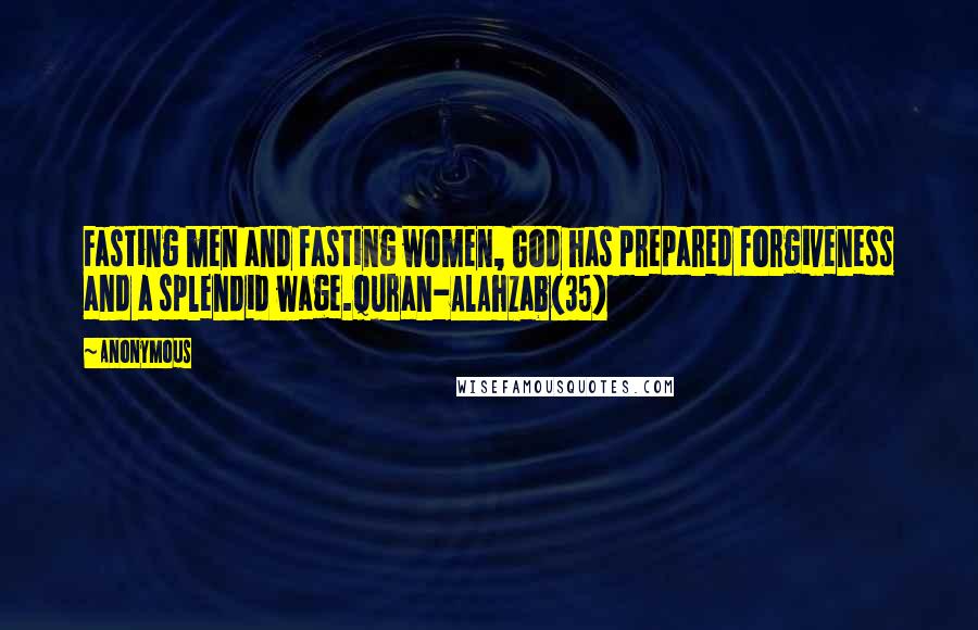 Anonymous Quotes: Fasting men and fasting women, God has prepared forgiveness and a splendid wage.Quran-AlAhzab(35)