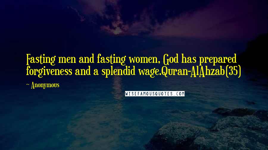 Anonymous Quotes: Fasting men and fasting women, God has prepared forgiveness and a splendid wage.Quran-AlAhzab(35)