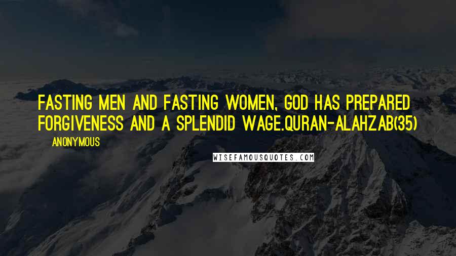 Anonymous Quotes: Fasting men and fasting women, God has prepared forgiveness and a splendid wage.Quran-AlAhzab(35)