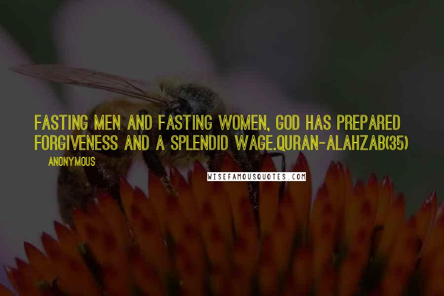 Anonymous Quotes: Fasting men and fasting women, God has prepared forgiveness and a splendid wage.Quran-AlAhzab(35)