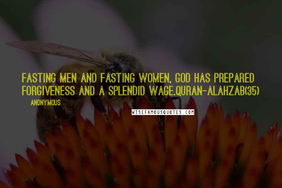 Anonymous Quotes: Fasting men and fasting women, God has prepared forgiveness and a splendid wage.Quran-AlAhzab(35)