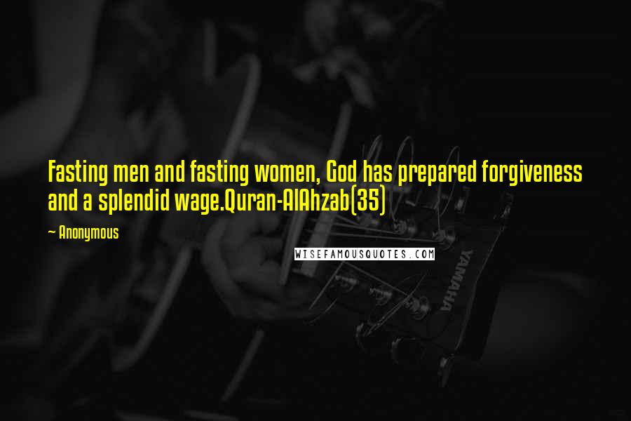 Anonymous Quotes: Fasting men and fasting women, God has prepared forgiveness and a splendid wage.Quran-AlAhzab(35)